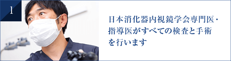 日本消化器内視鏡学会専門医・ 指導医がすべての検査と手術を行います