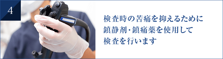 検査時の苦痛を抑えるために 鎮静剤・鎮痛薬を使用して 検査を行います