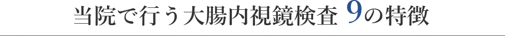 当院で行う大腸内視鏡検査 9の特徴