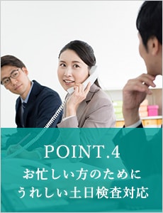 POINT.4 お忙しい方のためにうれしい土日検査対応