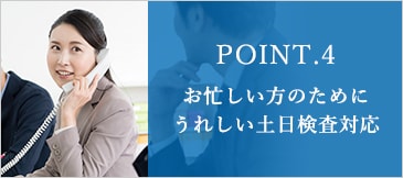 POINT.4 お忙しい方のためにうれしい土日検査対応